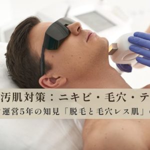 【プロ5年の知見】メンズ脱毛で肌が綺麗になる理由：ニキビ・毛穴を根本から改善
